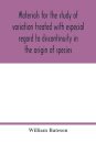 Materials for the study of variation treated with especial regard to discontinuity in the origin of species