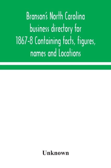 Branson's North Carolina business directory for 1867-8 Containing facts, figures, names and Locations