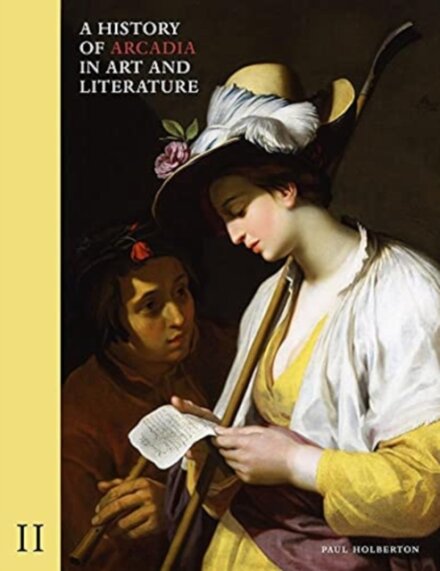 A History of Arcadia in Art and Literature - Vol 2 : Later Renaissance