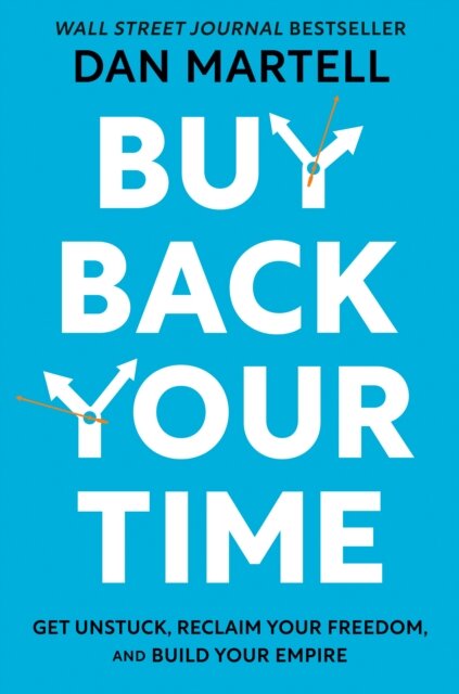 Buy Back Your Time : Get Unstuck, Reclaim Your Freedom, and Build Your Empire
