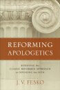 Reforming Apologetics – Retrieving the Classic Reformed Approach to Defending the Faith