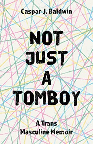 Not Just a Tomboy : A Trans Masculine Memoir