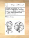 A course of lectures on the figurative language of the Holy Scripture, and the interpretation of it from the scripture itself. ... By William Jones, ...