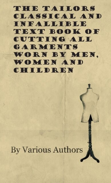 The Tailors Classical and Infallible Text Book of Cutting all Garments Worn by Men, Women and Children