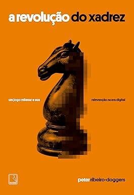 Revolução do xadrez, A: jogo milenar e reinvenç na era digit