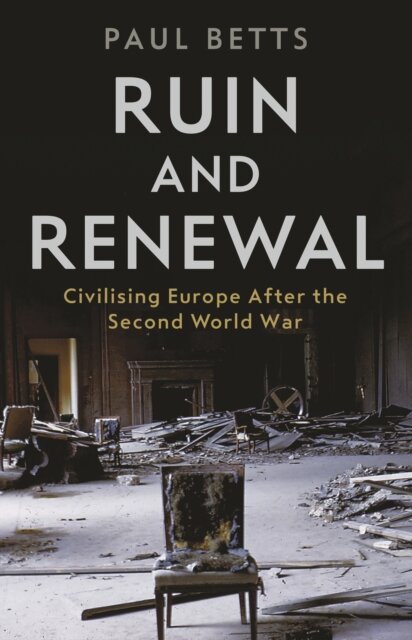 Ruin and Renewal : Civilising Europe After the Second World War