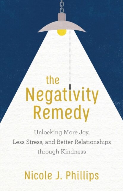 The Negativity Remedy – Unlocking More Joy, Less Stress, and Better Relationships through Kindness