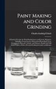 Paint Making and Color Grinding; a Practical Treatise for Paint Manufacturers and Factory Managers, Including Comprehensive Information Regarding Factory Arrangement; Pigments; Vehicles and Thinners; Liquid and Cold Water Paints as Well as Practical...