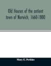 Old houses of the antient town of Norwich, 1660-1800