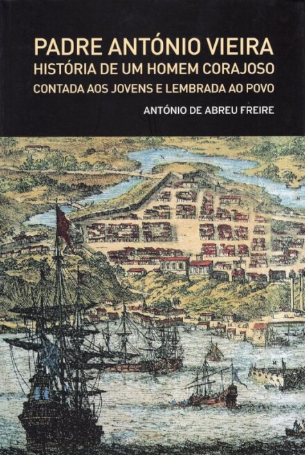 Padre António Vieira - História de um Jovem Corajoso Contada aos Jovens e Lembrada ao Povo