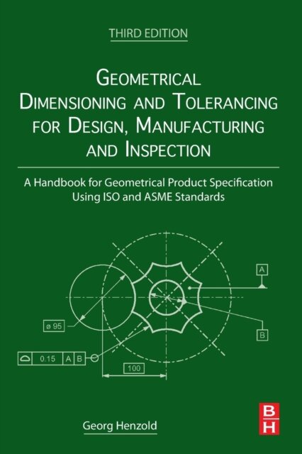 Geometrical Dimensioning and Tolerancing for Design, Manufacturing and Inspection