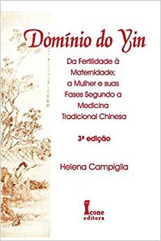Domínio Do Yin. Da Fertilidade À Maternidade A Mulher E Suas Fases Na Medicina Tradicional Chinesa
