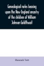 Genealogical notes bearing upon the New England ancestry of the children of William Johnson Goldthwait
