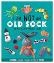 I Am Not An Old Sock - The Recycling Project Book