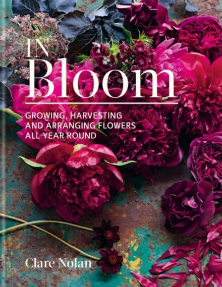 In Bloom: Growing, Harvesting And Arranging