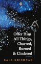 Offer Him All Things, Charred, Burned & Cindered