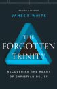 The Forgotten Trinity – Recovering the Heart of Christian Belief