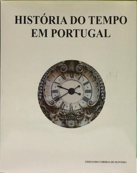 História do Tempo em Portugal - Elementos para uma História do Tempo, da Relojoaria e das Mentalidades em Portugal