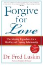 Forgive For Love: The Missing Ingredient for a Healthy and Lasting Relat ionship