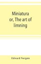 Miniatura; or, The art of limning
