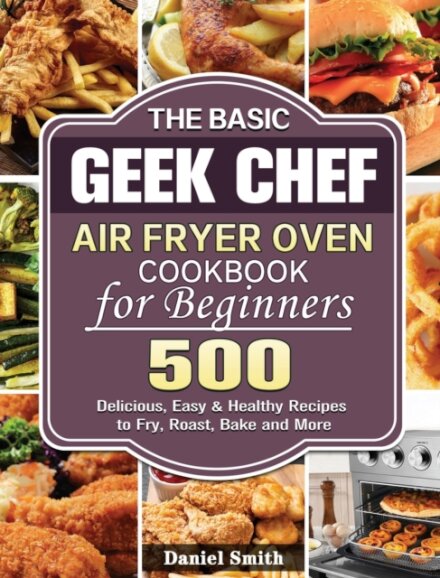 The Basic Geek Chef Air Fryer Oven Cookbook for Beginners