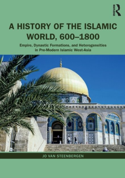 A History of the Islamic World, 600-1800 : Empire, Dynastic Formations, and Heterogeneities in Pre-Modern Islamic West-Asia