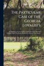 The Particular Case of the Georgia Loyalists [microform]