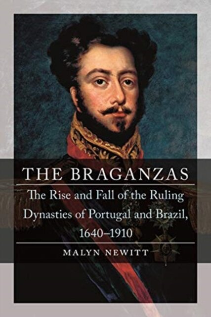 The Braganzas : The Rise and Fall of the Ruling Dynasties of Portugal and Brazil, 1640-1910