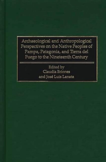Archaeological and Anthropological Perspectives on the Native Peoples of Pampa, Patagonia, and Tierra del Fuego to the Nineteenth Century