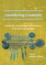 Considering Creativity: Creativity, Knowledge and Practice in Bronze Age Europe
