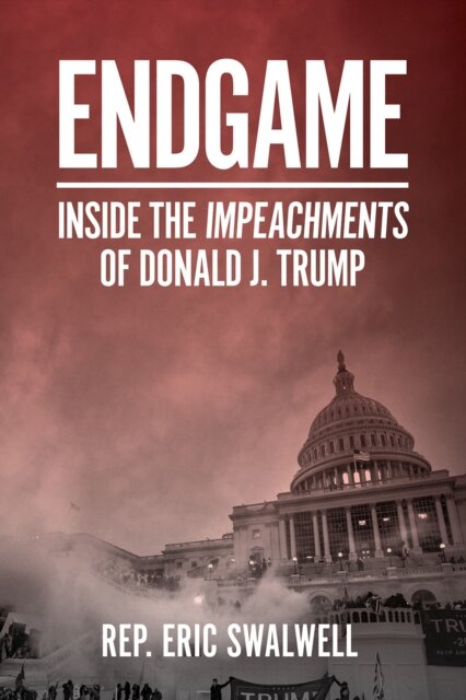 Endgame: Inside the Impeachments of Donald J. Trump : Inside the Impeachments of Donald J. Trump