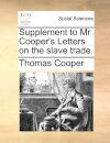 Supplement to MR Cooper's Letters on the Slave Trade.