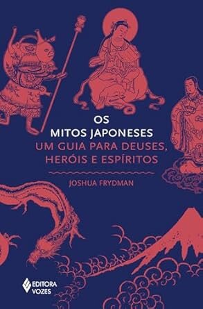 Os Mitos Japoneses: Um Guia Para Deuses, Heróis E Espíritos