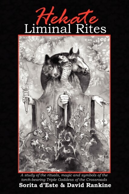 Hekate Liminal Rites : A Study of the Rituals, Magic and Symbols of the Torch-bearing triple Goddess of the Crossroads