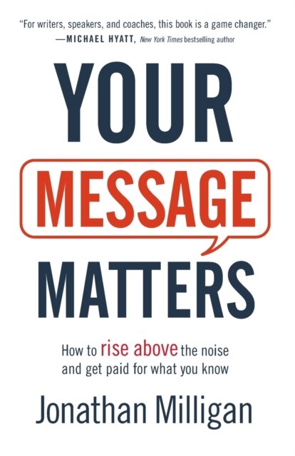 Your Message Matters – How to Rise above the Noise and Get Paid for What You Know