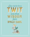 How Not To Be A Twit and Other Wisdom from Roald Dahl
