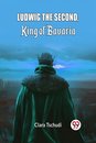 Ludwig the Second, King of Bavaria (Edition2024)