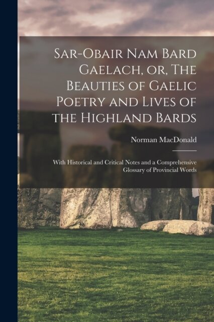 Sar-obair Nam Bard Gaelach, or, The Beauties of Gaelic Poetry and Lives of the Highland Bards [microform]