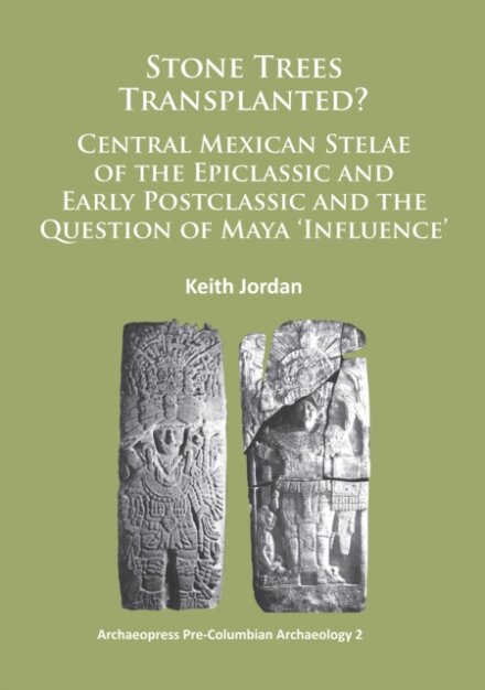 Stone Trees Transplanted? Central Mexican Stelae of the Epiclassic and Early Postclassic and the Question of Maya ‘Influence’