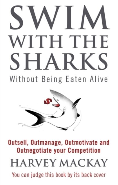 Swim With The Sharks Without Being Eaten Alive : Outsell, Outmanage, Outmotivate and Outnegotiate your Competition