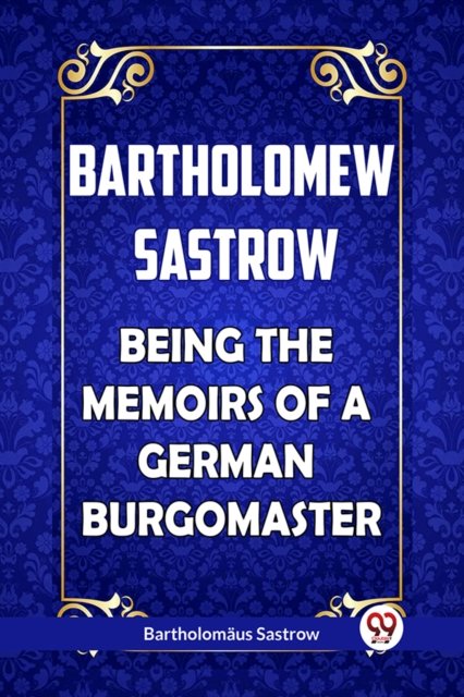 Bartholomew Sastrow Being the Memoirs of a German Burgomaster