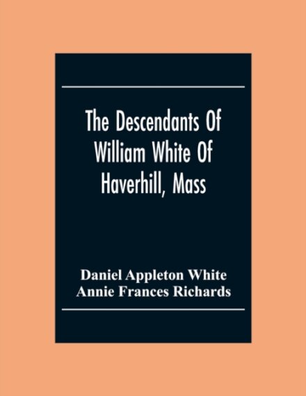 The Descendants Of William White Of Haverhill, Mass; Genealogical Notices; Additional Genealogical And Biographical Notices