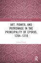 Art, Power, and Patronage in the Principality of Epirus, 1204–1318