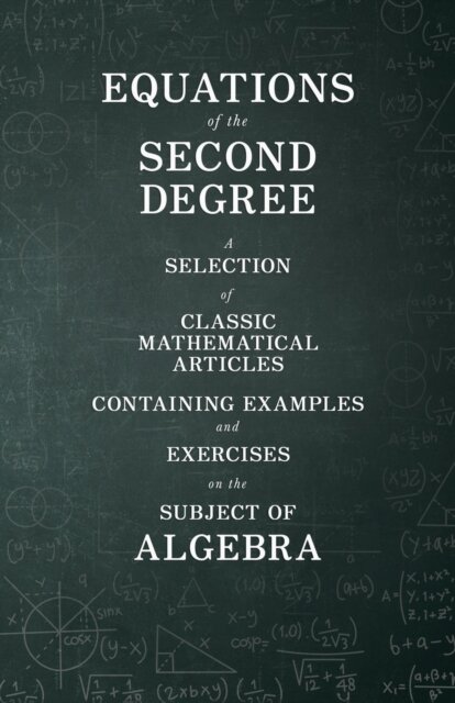 Equations of the Second Degree - A Selection of Classic Mathematical Articles Containing Examples and Exercises on the Subject of Algebra (Mathematics Series)