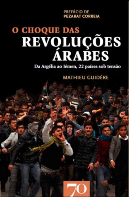 O Choque das Revoluções Árabes. Da Argélia ao Iémen, 22 Países Sob Tensão