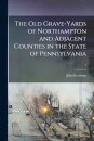 The Old Grave-yards of Northampton and Adjacent Counties in the State of Pennsylvania; 1