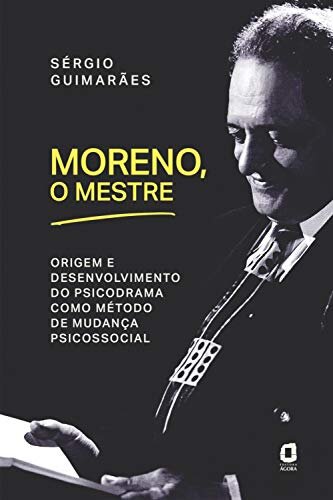 Moreno, O Mestre: Origem E Desenvolvimento Do Psicodrama