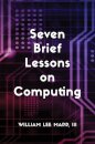 Seven Brief Lessons on Computing