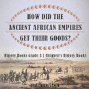 How Did The Ancient African Empires Get Their Goods? History Books Grade 3 Children's History Books