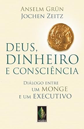 Deus, Dinheiro E Consciência. Diálogo Entre Um Monge E Um Executivo
